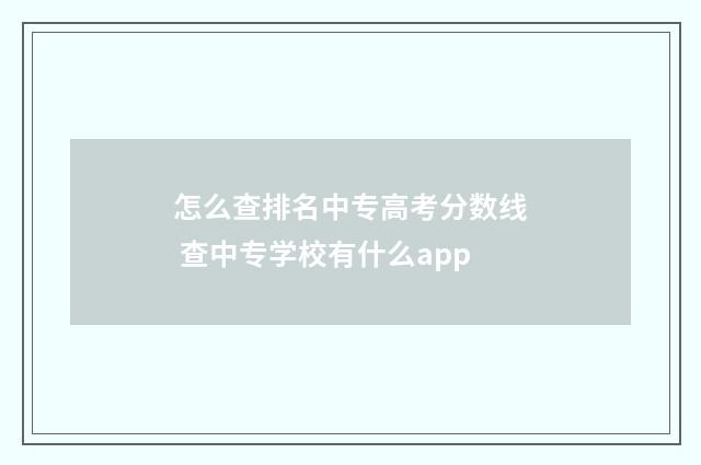 怎么查排名中专高考分数线 查中专学校有什么app