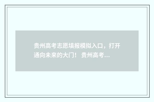 贵州高考志愿填报模拟入口，打开通向未来的大门！ 贵州高考志愿填报时间和截止时间