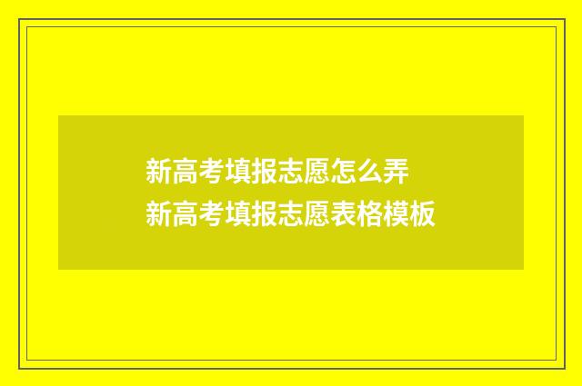 新高考填报志愿怎么弄 新高考填报志愿表格模板