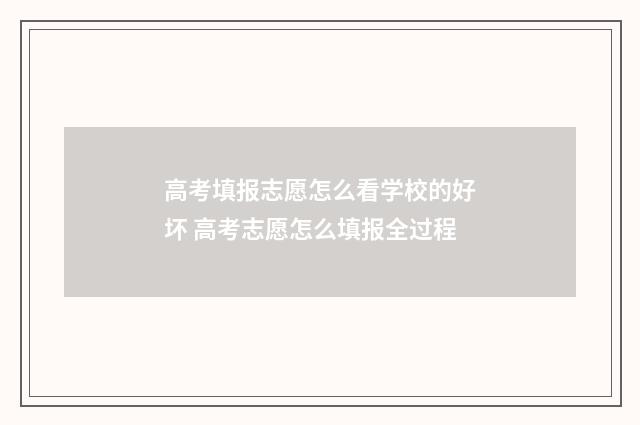 高考填报志愿怎么看学校的好坏 高考志愿怎么填报全过程