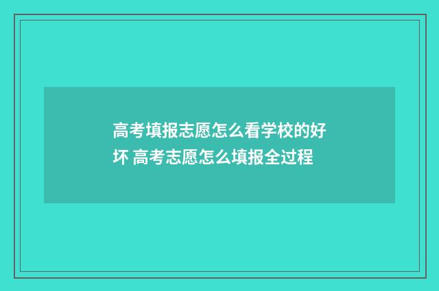 高考填报志愿怎么看学校的好坏 高考志愿怎么填报全过程