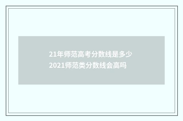 21年师范高考分数线是多少 2021师范类分数线会高吗
