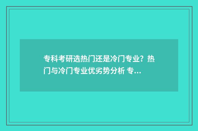 专科考研选热门还是冷门专业？热门与冷门专业优劣势分析 专科生考研院校选择