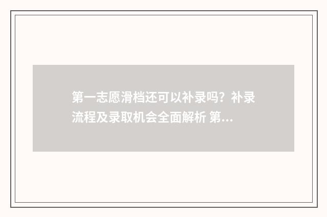 第一志愿滑档还可以补录吗？补录流程及录取机会全面解析 第一志愿滑档还能进行第二志愿录取吗