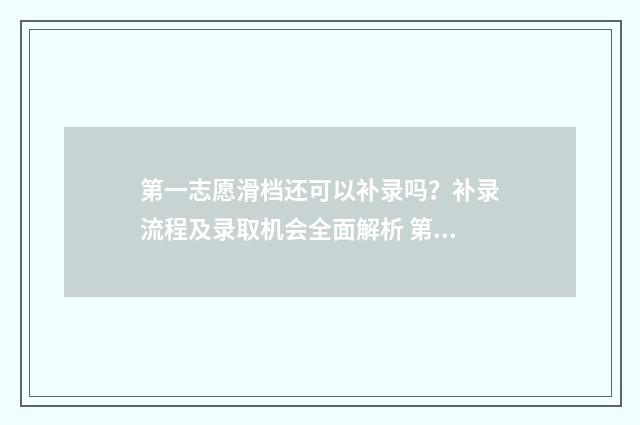 第一志愿滑档还可以补录吗？补录流程及录取机会全面解析 第一志愿滑档还能进行第二志愿录取吗
