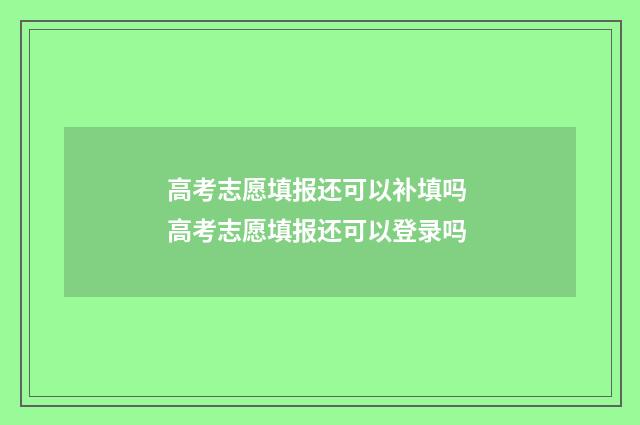 高考志愿填报还可以补填吗 高考志愿填报还可以登录吗