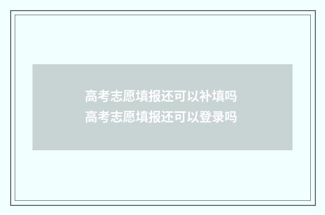 高考志愿填报还可以补填吗 高考志愿填报还可以登录吗