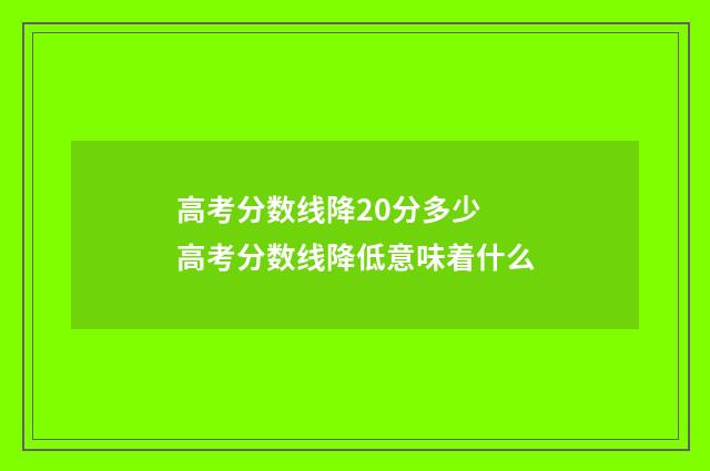高考分数线降20分多少 高考分数线降低意味着什么