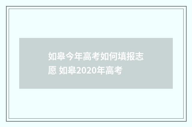 如皋今年高考如何填报志愿 如皋2020年高考
