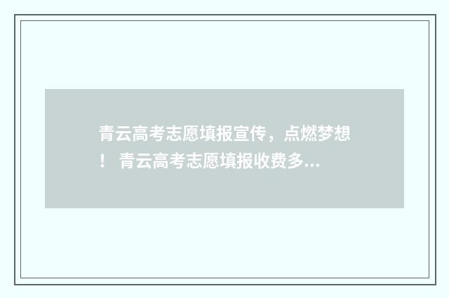 青云高考志愿填报宣传，点燃梦想！ 青云高考志愿填报收费多少