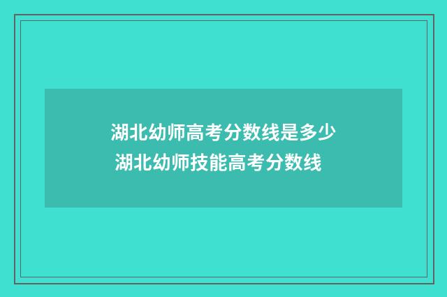 湖北幼师高考分数线是多少 湖北幼师技能高考分数线