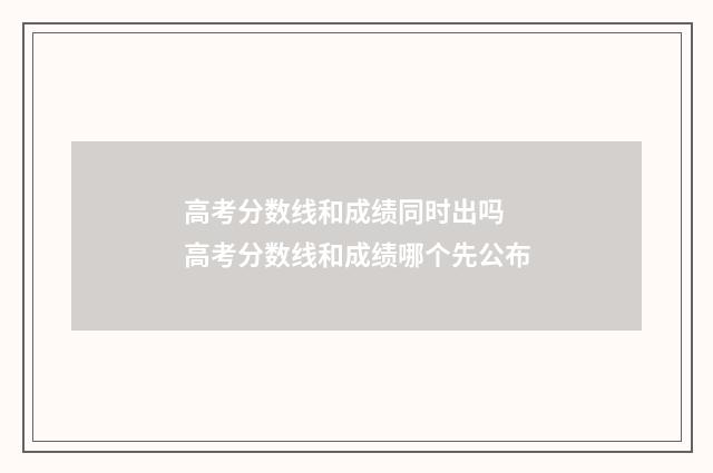 高考分数线和成绩同时出吗 高考分数线和成绩哪个先公布