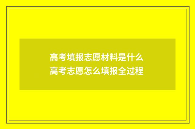 高考填报志愿材料是什么 高考志愿怎么填报全过程
