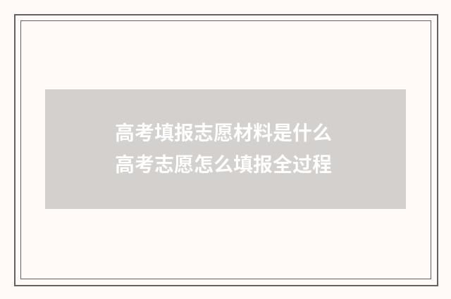 高考填报志愿材料是什么 高考志愿怎么填报全过程