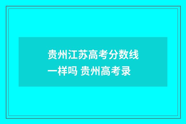 贵州江苏高考分数线一样吗 贵州高考录