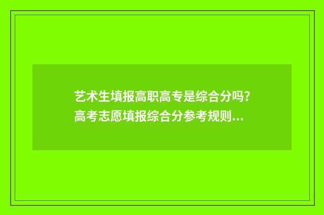艺术生填报高职高专是综合分吗？高考志愿填报综合分参考规则 艺术生填报高职专科批怎么算成绩