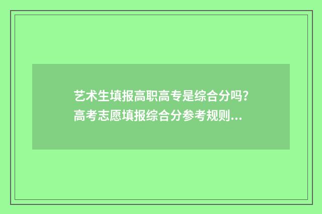 艺术生填报高职高专是综合分吗？高考志愿填报综合分参考规则 艺术生填报高职专科批怎么算成绩