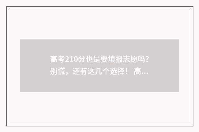 高考210分也是要填报志愿吗？别慌，还有这几个选择！ 高考210分能上什么专科学校