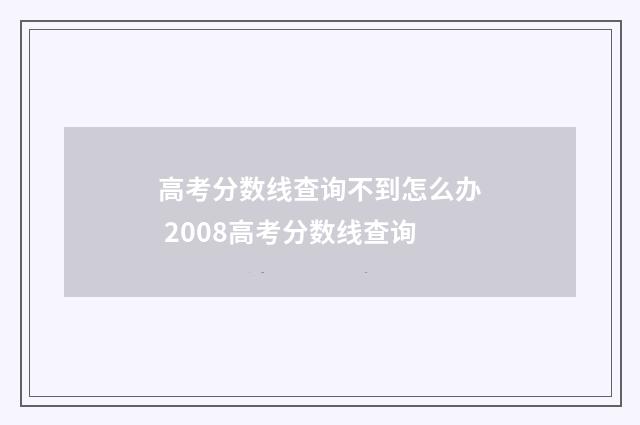 高考分数线查询不到怎么办 2008高考分数线查询