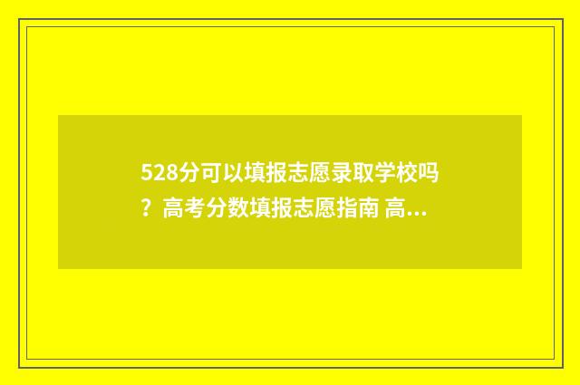 528分可以填报志愿录取学校吗？高考分数填报志愿指南 高考成绩528分能考一本吗