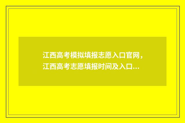 江西高考模拟填报志愿入口官网，江西高考志愿填报时间及入口 江西高考模拟填报系统官网