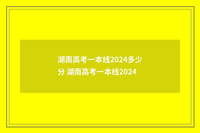湖南高考一本线2024多少分 湖南高考一本线2024