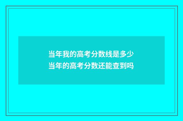 当年我的高考分数线是多少 当年的高考分数还能查到吗
