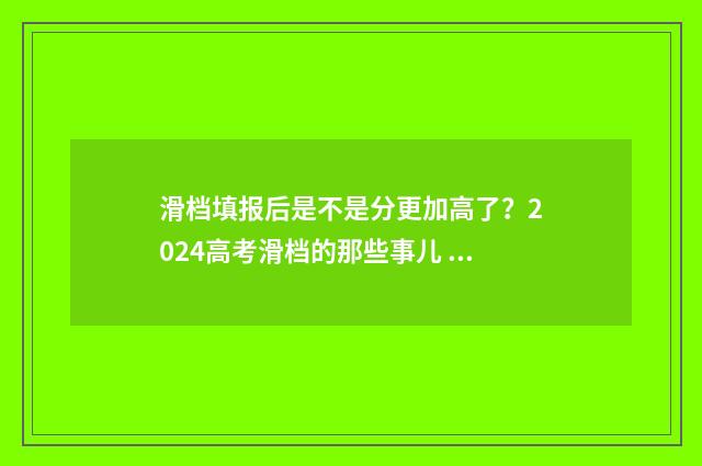 滑档填报后是不是分更加高了？2024高考滑档的那些事儿 滑档填报后是不是过期了