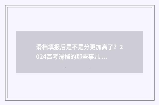 滑档填报后是不是分更加高了？2024高考滑档的那些事儿 滑档填报后是不是过期了