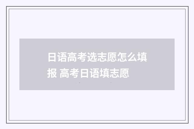 日语高考选志愿怎么填报 高考日语填志愿