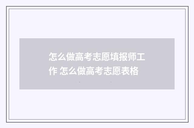 怎么做高考志愿填报师工作 怎么做高考志愿表格