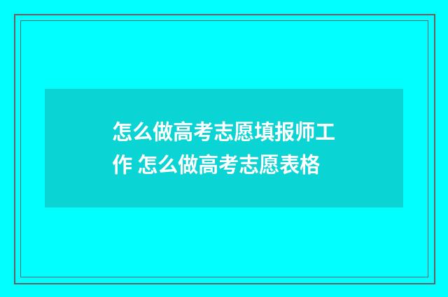 怎么做高考志愿填报师工作 怎么做高考志愿表格