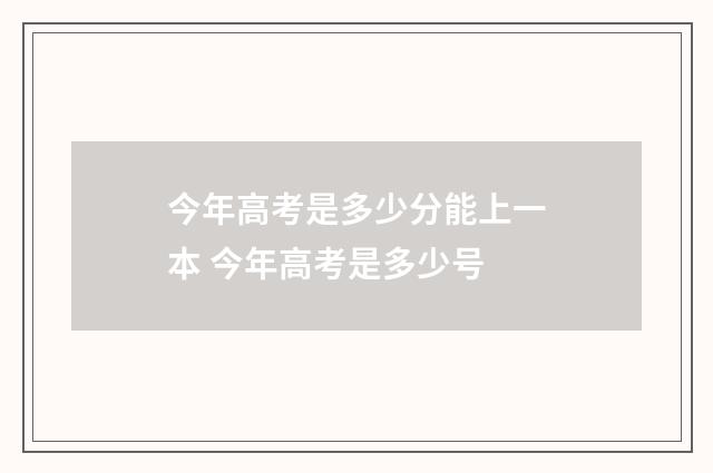 今年高考是多少分能上一本 今年高考是多少号