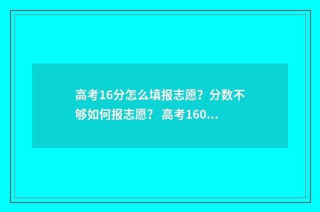 高考16分怎么填报志愿？分数不够如何报志愿？ 高考160分以下