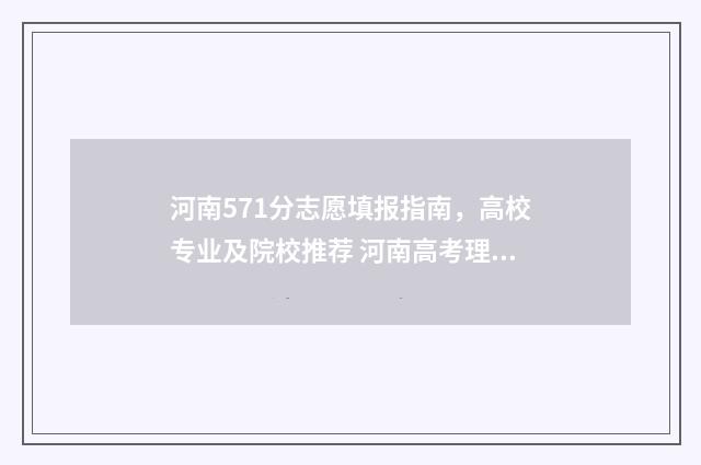 河南571分志愿填报指南，高校专业及院校推荐 河南高考理科571