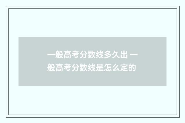 一般高考分数线多久出 一般高考分数线是怎么定的