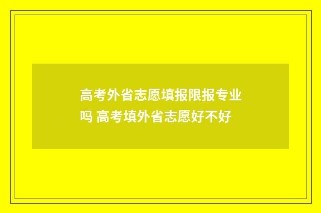 高考外省志愿填报限报专业吗 高考填外省志愿好不好