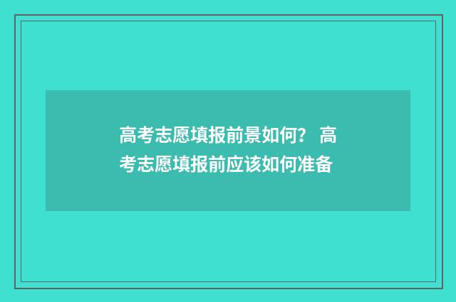 高考志愿填报前景如何？ 高考志愿填报前应该如何准备