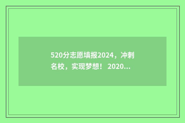 520分志愿填报2024，冲刺名校，实现梦想！ 2020年520分能上什么学校