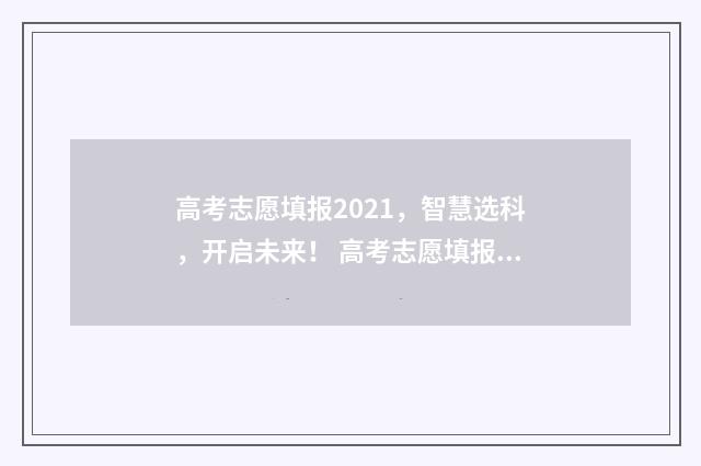 高考志愿填报2021，智慧选科，开启未来！ 高考志愿填报2024官方