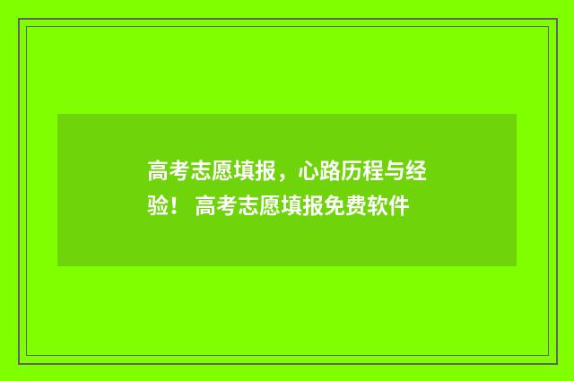 高考志愿填报，心路历程与经验！ 高考志愿填报免费软件
