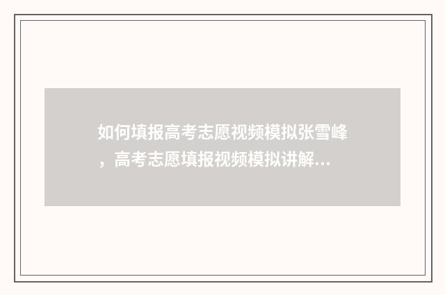 如何填报高考志愿视频模拟张雪峰，高考志愿填报视频模拟讲解 如何填报高考志愿2024年