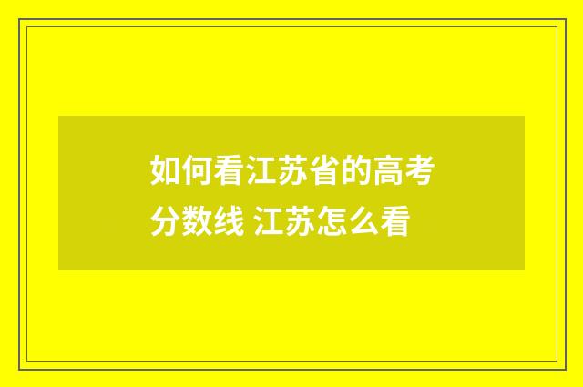 如何看江苏省的高考分数线 江苏怎么看