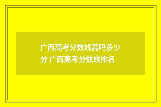 广西高考分数线高吗多少分 广西高考分数线排名