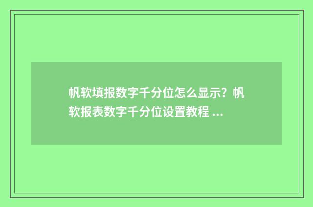 帆软填报数字千分位怎么显示？帆软报表数字千分位设置教程 帆软填报功能