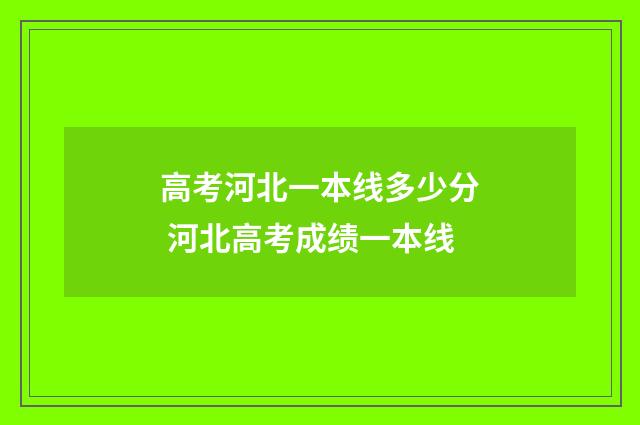 高考河北一本线多少分 河北高考成绩一本线