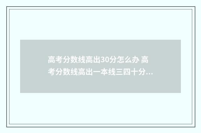 高考分数线高出30分怎么办 高考分数线高出一本线三四十分没用