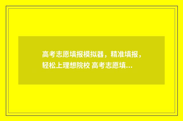 高考志愿填报模拟器，精准填报，轻松上理想院校 高考志愿填报模拟投档
