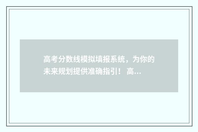 高考分数线模拟填报系统，为你的未来规划提供准确指引！ 高考模拟考试分数线