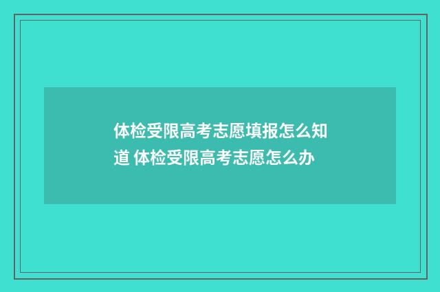 体检受限高考志愿填报怎么知道 体检受限高考志愿怎么办